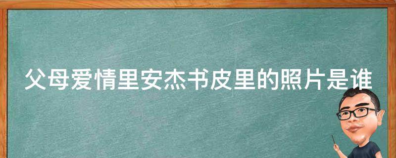 父母爱情里安杰书皮里的照片是谁 父母爱情安杰背的包