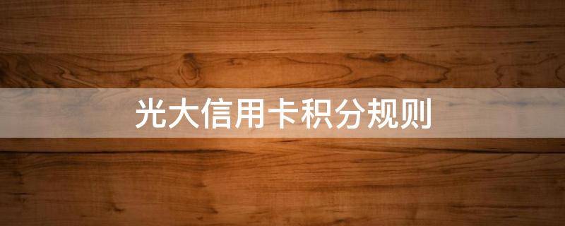 光大信用卡积分规则 光大信用卡积分规则2021