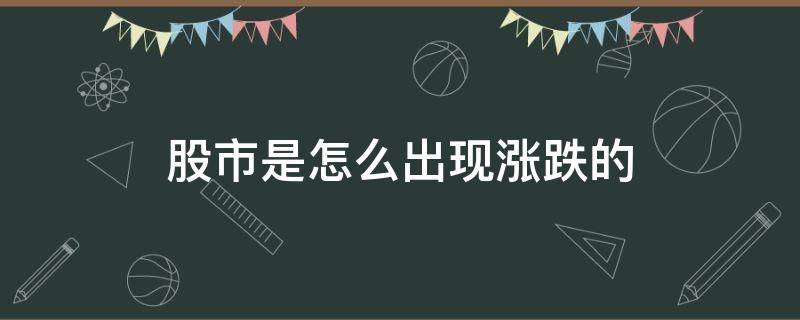 股市是怎么出现涨跌的 股票的涨跌是怎么回事