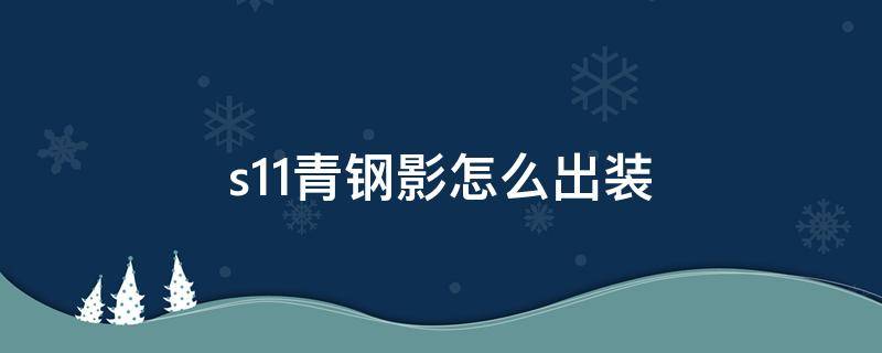 s11青钢影怎么出装（青钢影最新出装s10）