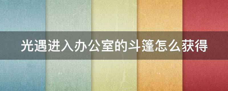 光遇进入办公室的斗篷怎么获得 光遇如何获得进入办公室的披风