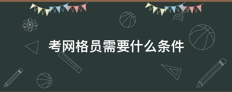 考网格员需要什么条件（考网格员的条件）