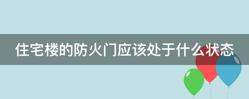 住宅楼的防火门应该处于什么状态 住宅楼的防火门应该处于什么状态下