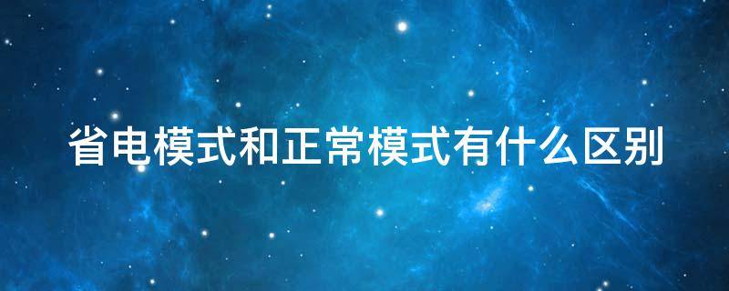 省电模式和正常模式有什么区别 省电模式和正常模式有什么区别电脑