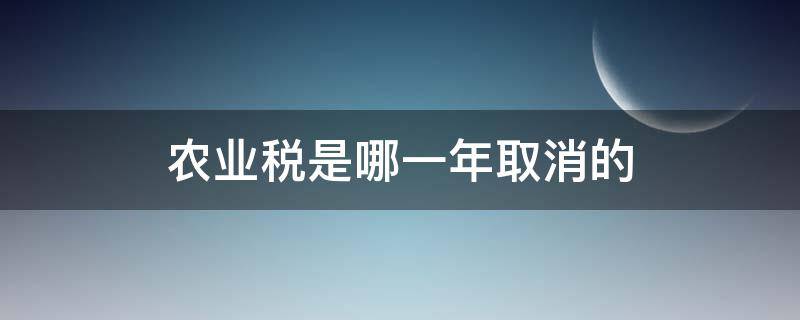 农业税是哪一年取消的 农业税是哪一年取消的谁取消的