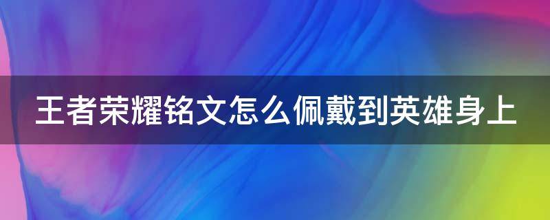 王者荣耀铭文怎么佩戴到英雄身上（王者荣耀铭文怎么佩戴到英雄身上面）