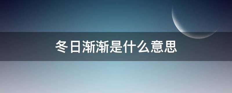 冬日渐渐是什么意思 冬日渐进是什么意思