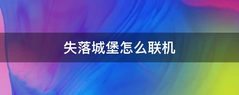 失落城堡怎么联机 失落城堡怎么联机视频手机牌最新版