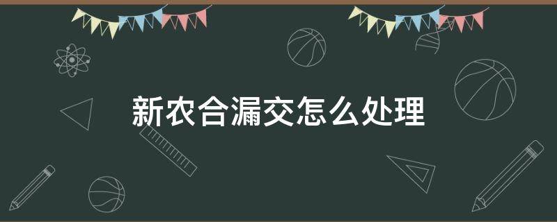 新农合漏交怎么处理 新农合漏交补上能不能用