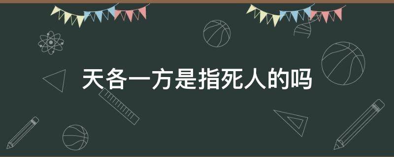 天各一方是指死人的吗（天各一方的解释是什么）