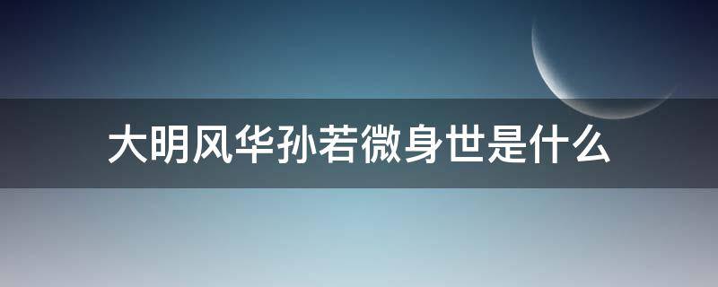 大明风华孙若微身世是什么 大明风华孙若微的身世