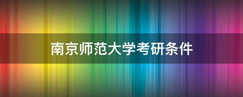 南京师范大学考研条件 考南京师范大学研究生要求