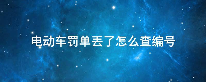 电动车罚单丢了怎么查编号 电动车罚单丢了怎么查编号武汉