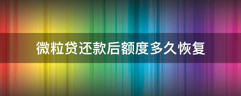 微粒贷还款后额度多久恢复（微粒贷额度还款多长时间恢复）