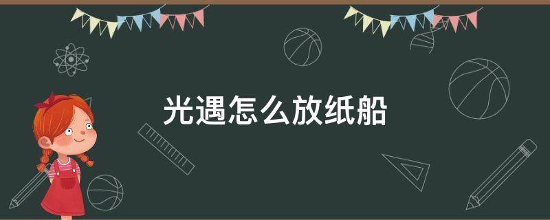 光遇怎么放纸船 光遇怎么放纸船留言