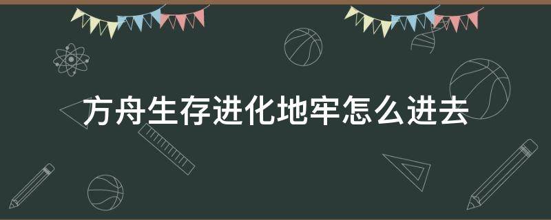 方舟生存进化地牢怎么进去 方舟生存进化地牢怎么进去单机