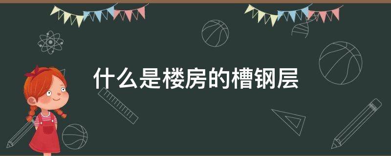 什么是楼房的槽钢层（什么是楼房的槽钢层,槽钢层的楼有什么区别）