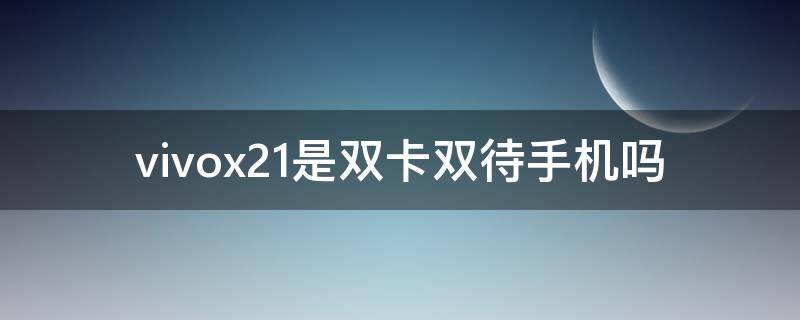 vivox21是双卡双待手机吗（vivox21a手机是双卡双待吗）