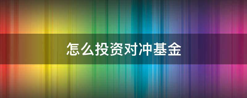 怎么投资对冲基金（基金如何做对冲）