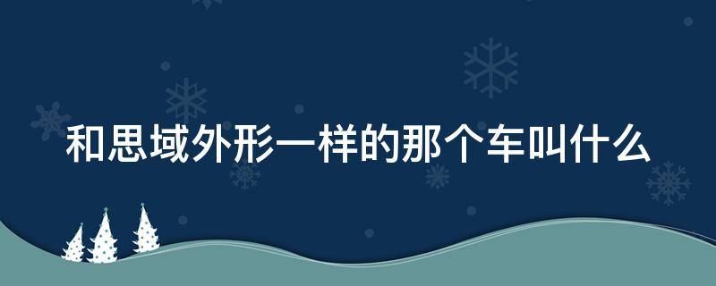 和思域外形一样的那个车叫什么（跟思域一样的车）