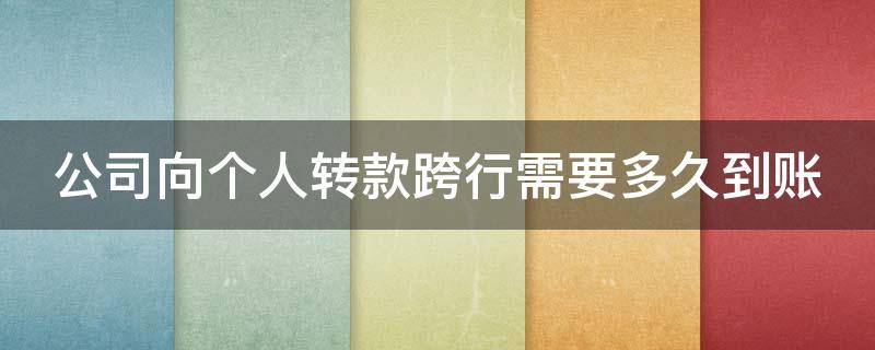 公司向个人转款跨行需要多久到账 公司向个人转款跨行需要多久到账户