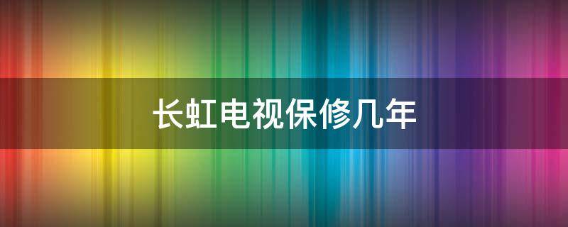 长虹电视保修几年 长虹电视保修几年?