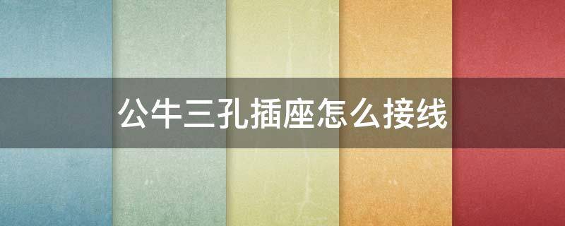 公牛三孔插座怎么接线 公牛三孔插座怎么接线颜色