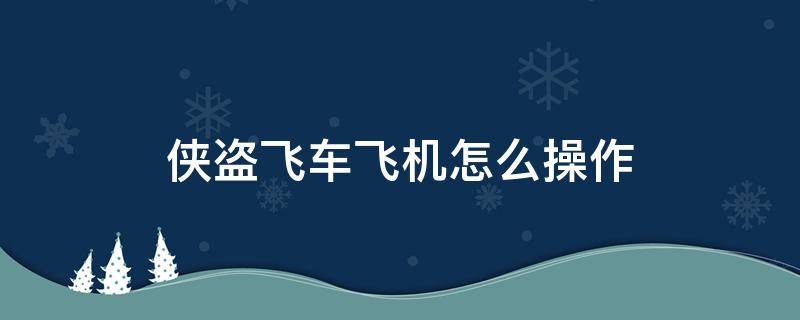 侠盗飞车飞机怎么操作（侠盗飞车怎么坐飞机）