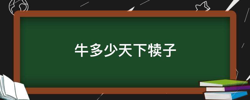 牛多少天下犊子 牛多少天下犊子属于正常