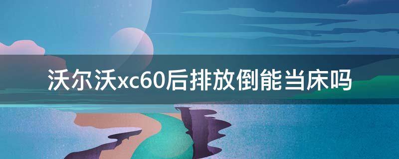 沃尔沃xc60后排放倒能当床吗（沃尔沃xc90后排放倒能当床吗）