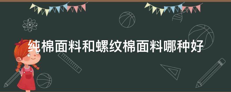 纯棉面料和螺纹棉面料哪种好（螺纹棉跟纯棉哪个好）