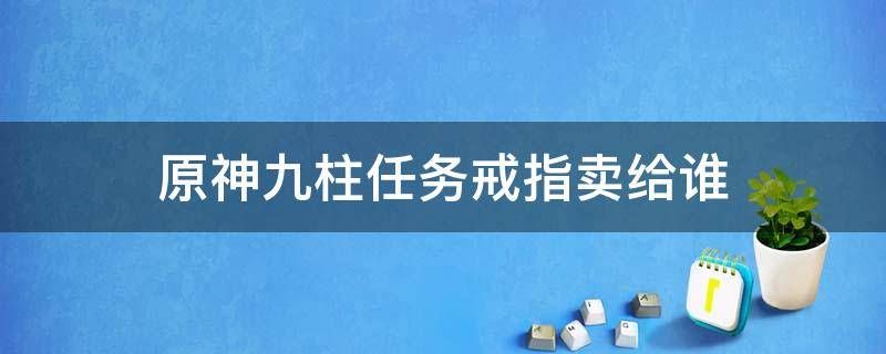 原神九柱任务戒指卖给谁 原神靖世九柱任务戒指卖给谁