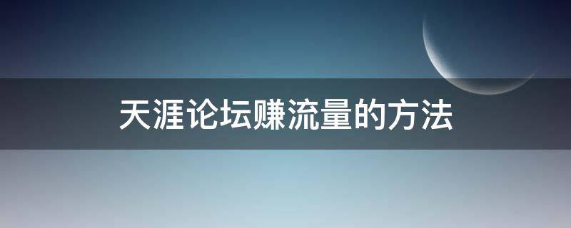 天涯论坛赚流量的方法（天涯论坛怎么赚钱）