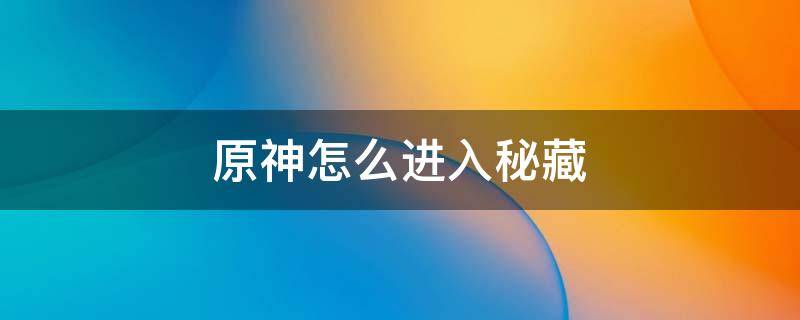 原神怎么进入秘藏 原神找到进入秘藏的方法