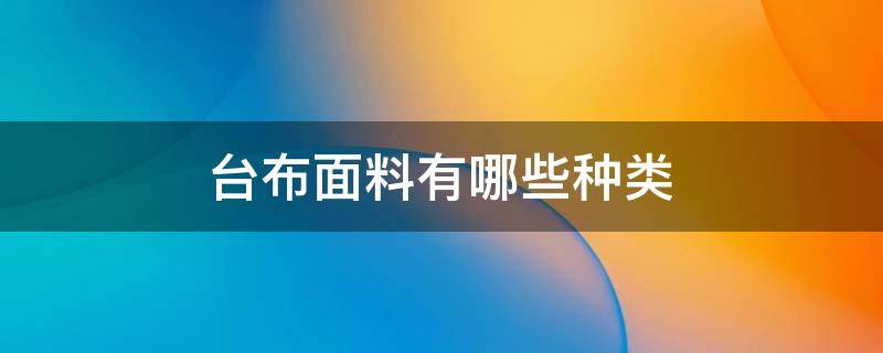 台布面料有哪些种类 台布面料叫什么面料