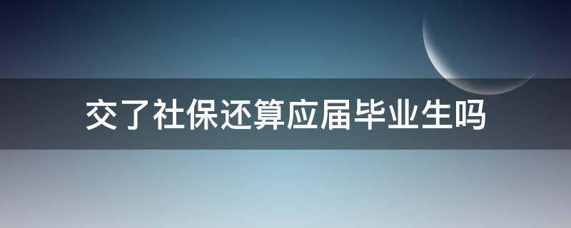 交了社保还算应届毕业生吗 暑假工交了社保还算应届毕业生吗