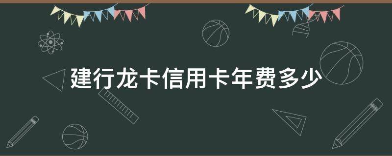 建行龙卡信用卡年费多少（建设银行信用龙卡年费多少）