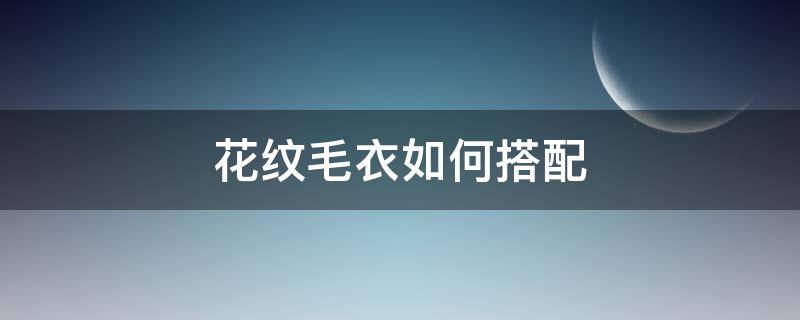 花纹毛衣如何搭配 花色毛衣怎么搭配