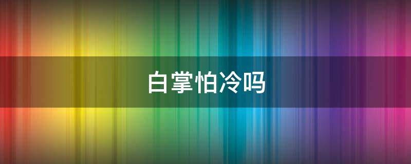 白掌怕冷吗 白掌怕冷吗冬天