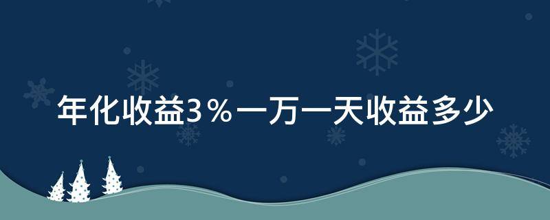 年化收益3％一万一天收益多少 年化收益3一万一天收益多少