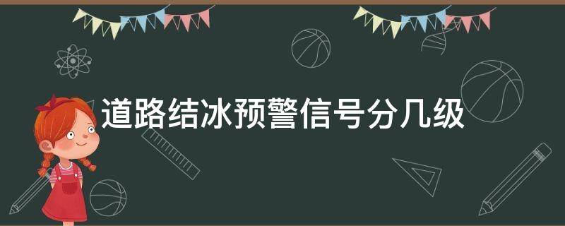 道路结冰预警信号分几级（道路结冰黄色预警是几级）