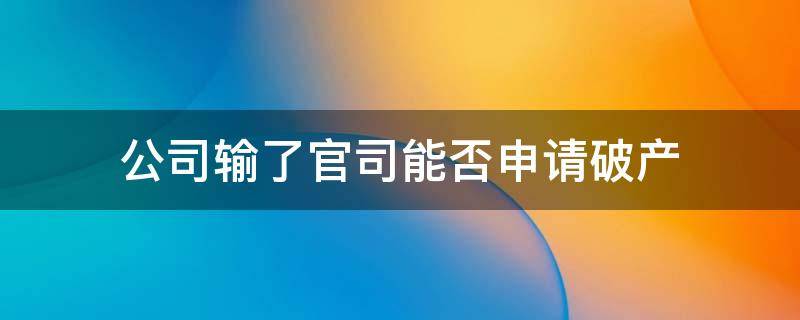 公司输了官司能否申请破产（打官司期间公司破产怎么办）