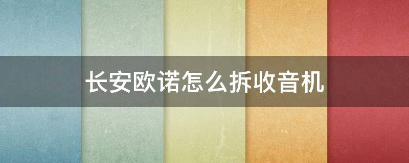 长安欧诺怎么拆收音机 长安欧诺怎么拆收音机视频