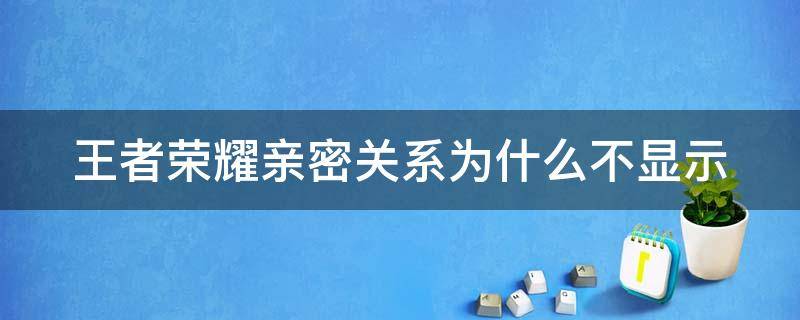 王者荣耀亲密关系为什么不显示 王者荣耀亲密关系为什么不显示?