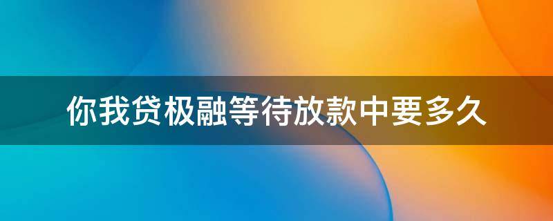 你我贷极融等待放款中要多久（你我贷极融等待放款中要多久2022）