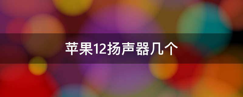 苹果12扬声器几个（苹果12扬声器几个洞）