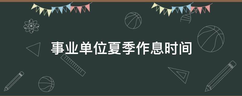 事业单位夏季作息时间（行政事业单位夏季作息时间）