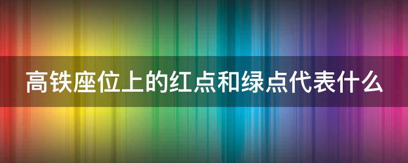 高铁座位上的红点和绿点代表什么 高铁座位上的红点和绿点代表什么意思