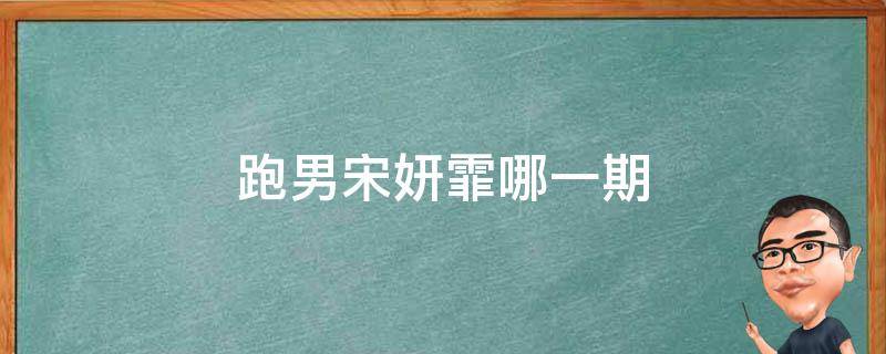 跑男宋妍霏哪一期（跑男宋妍霏何穗哪一期）