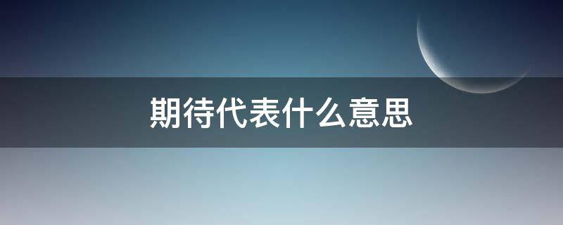 期待代表什么意思（期待是什么意思）